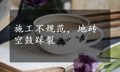 施工不规范，地砖空鼓踩裂