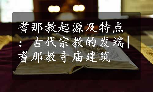 耆那教起源及特点：古代宗教的发端|耆那教寺庙建筑