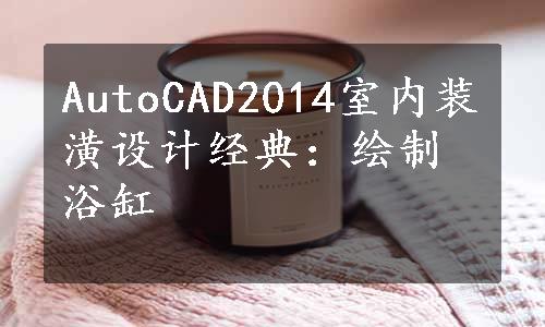 AutoCAD2014室内装潢设计经典：绘制浴缸