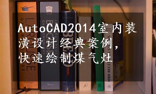 AutoCAD2014室内装潢设计经典案例，快速绘制煤气灶