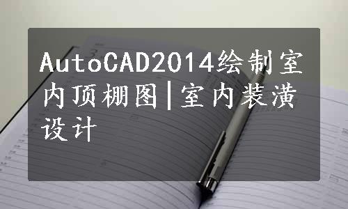 AutoCAD2014绘制室内顶棚图|室内装潢设计