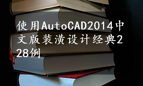 使用AutoCAD2014中文版装潢设计经典228例