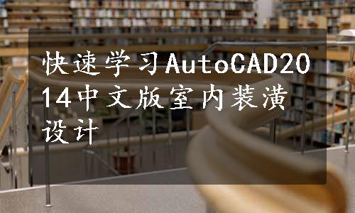 快速学习AutoCAD2014中文版室内装潢设计