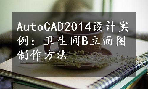 AutoCAD2014设计实例：卫生间B立面图制作方法