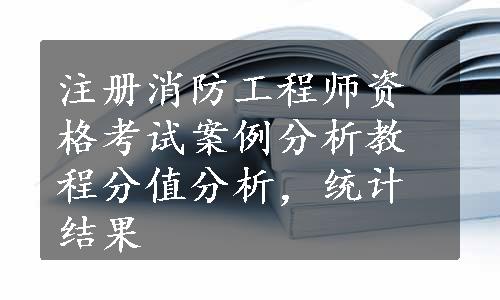 注册消防工程师资格考试案例分析教程分值分析，统计结果