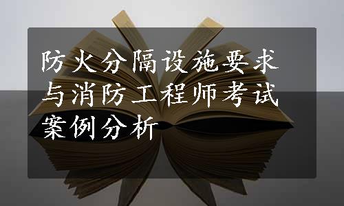 防火分隔设施要求与消防工程师考试案例分析