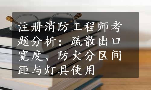 注册消防工程师考题分析：疏散出口宽度、防火分区间距与灯具使用