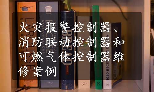 火灾报警控制器、消防联动控制器和可燃气体控制器维修案例