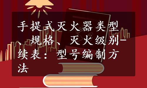 手提式灭火器类型、规格、灭火级别-续表：型号编制方法