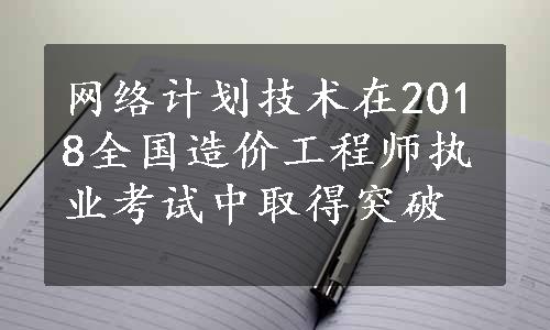 网络计划技术在2018全国造价工程师执业考试中取得突破