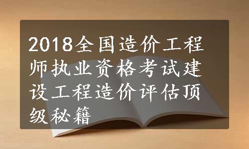 2018全国造价工程师执业资格考试建设工程造价评估顶级秘籍