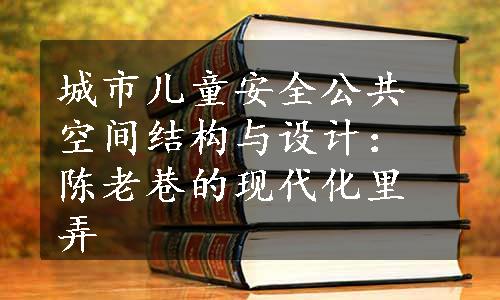 城市儿童安全公共空间结构与设计：陈老巷的现代化里弄