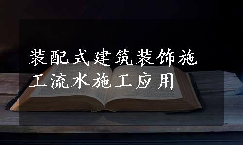 装配式建筑装饰施工流水施工应用