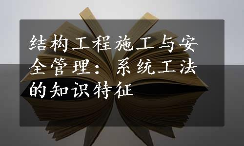 结构工程施工与安全管理：系统工法的知识特征