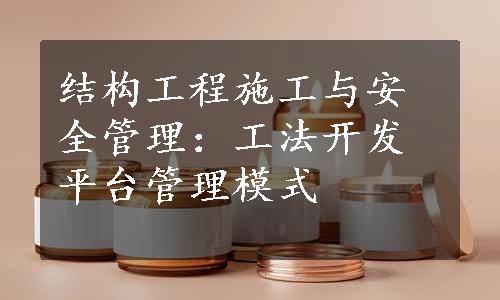 结构工程施工与安全管理：工法开发平台管理模式