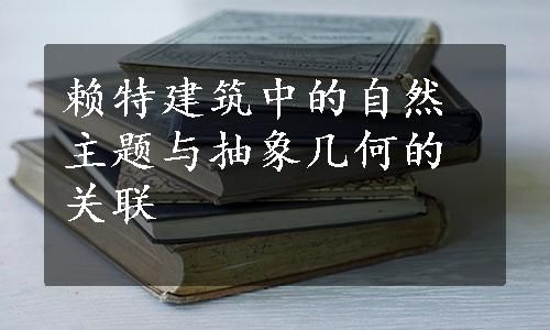 赖特建筑中的自然主题与抽象几何的关联