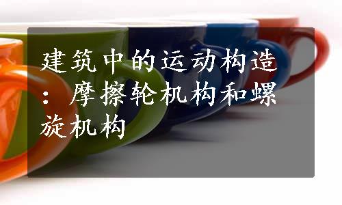 建筑中的运动构造：摩擦轮机构和螺旋机构