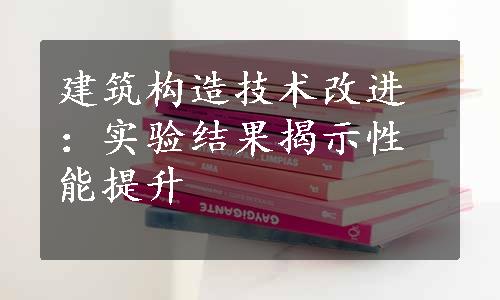 建筑构造技术改进：实验结果揭示性能提升