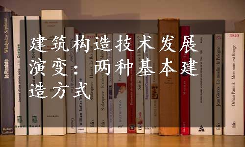 建筑构造技术发展演变：两种基本建造方式