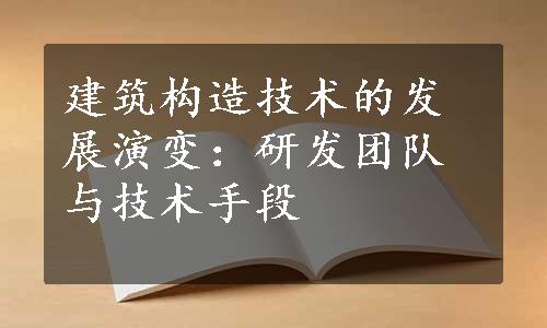 建筑构造技术的发展演变：研发团队与技术手段