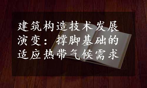 建筑构造技术发展演变：撑脚基础的适应热带气候需求