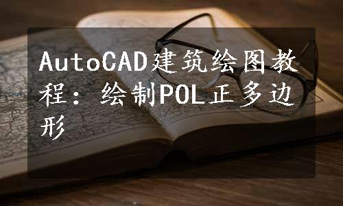 AutoCAD建筑绘图教程：绘制POL正多边形