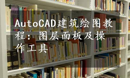 AutoCAD建筑绘图教程：图层面板及操作工具