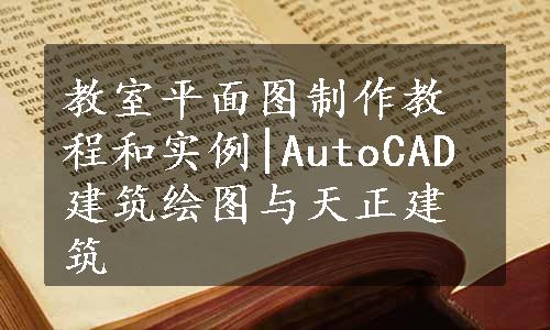 教室平面图制作教程和实例|AutoCAD建筑绘图与天正建筑