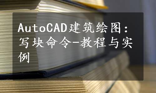 AutoCAD建筑绘图：写块命令-教程与实例