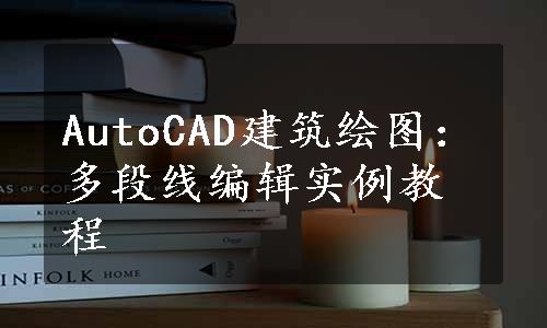 AutoCAD建筑绘图：多段线编辑实例教程