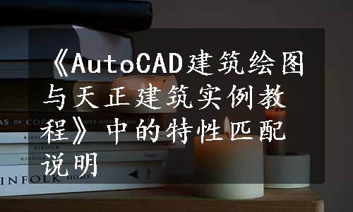 《AutoCAD建筑绘图与天正建筑实例教程》中的特性匹配说明