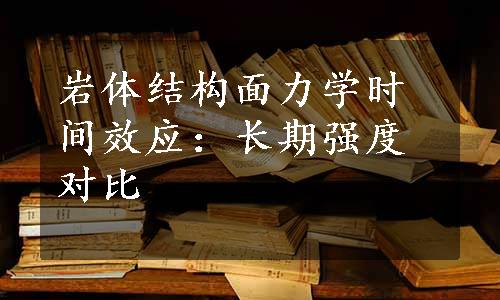 岩体结构面力学时间效应：长期强度对比