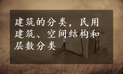 建筑的分类，民用建筑、空间结构和层数分类