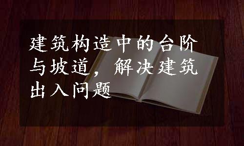 建筑构造中的台阶与坡道，解决建筑出入问题