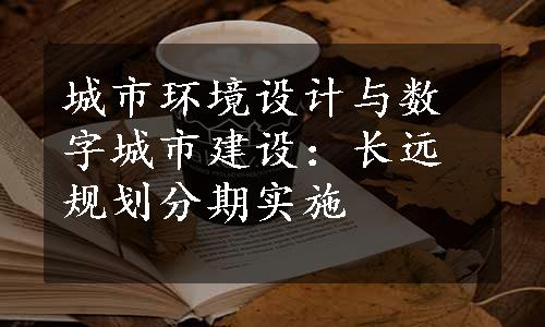 城市环境设计与数字城市建设：长远规划分期实施