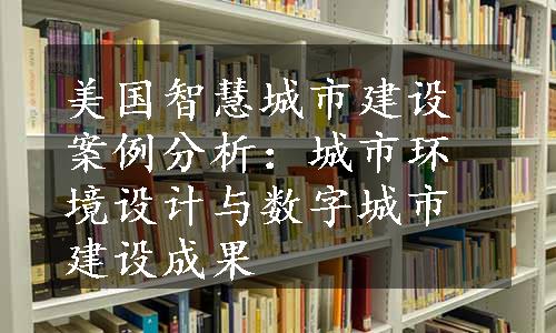 美国智慧城市建设案例分析：城市环境设计与数字城市建设成果