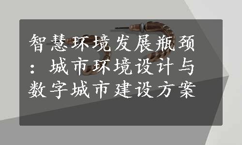 智慧环境发展瓶颈：城市环境设计与数字城市建设方案