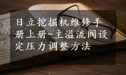 日立挖掘机维修手册上册-主溢流阀设定压力调整方法