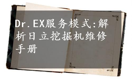 Dr.EX服务模式:解析日立挖掘机维修手册