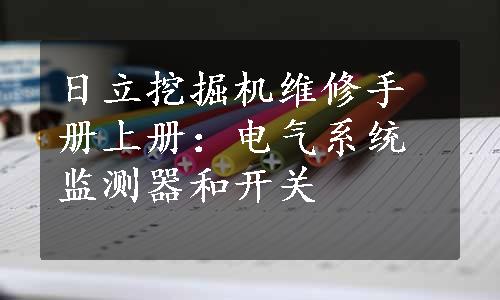 日立挖掘机维修手册上册：电气系统监测器和开关