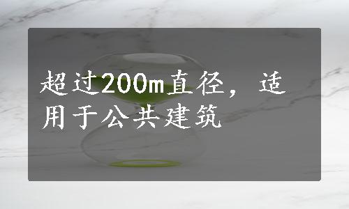 超过200m直径，适用于公共建筑