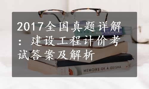 2017全国真题详解：建设工程计价考试答案及解析