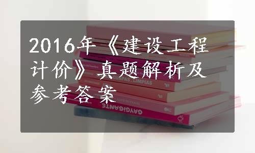 2016年《建设工程计价》真题解析及参考答案