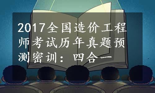 2017全国造价工程师考试历年真题预测密训：四合一