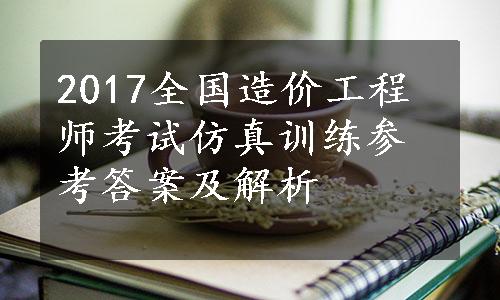 2017全国造价工程师考试仿真训练参考答案及解析