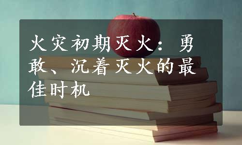 火灾初期灭火：勇敢、沉着灭火的最佳时机