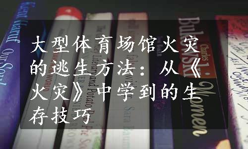 大型体育场馆火灾的逃生方法：从《火灾》中学到的生存技巧