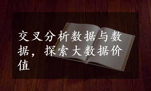 交叉分析数据与数据，探索大数据价值