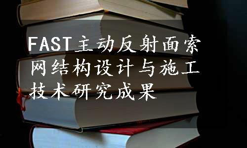 FAST主动反射面索网结构设计与施工技术研究成果