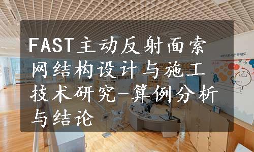 FAST主动反射面索网结构设计与施工技术研究-算例分析与结论